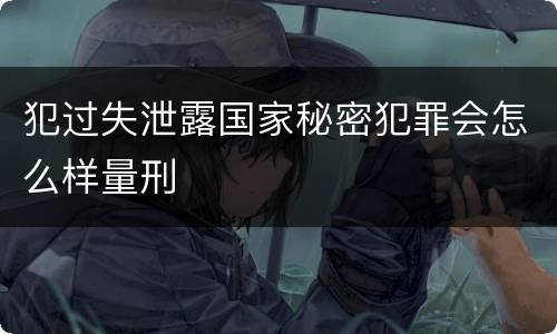 犯过失泄露国家秘密犯罪会怎么样量刑