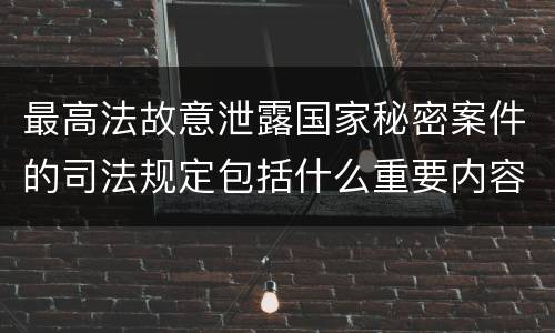 最高法故意泄露国家秘密案件的司法规定包括什么重要内容