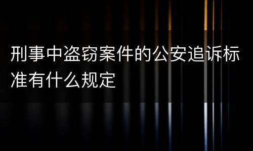 刑事中盗窃案件的公安追诉标准有什么规定