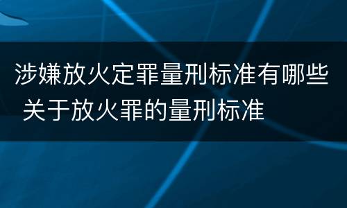 涉嫌放火定罪量刑标准有哪些 关于放火罪的量刑标准