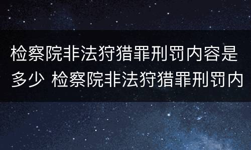 检察院非法狩猎罪刑罚内容是多少 检察院非法狩猎罪刑罚内容是多少条