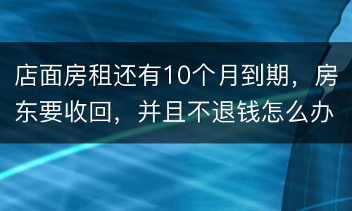 店面房租还有10个月到期，房东要收回，并且不退钱怎么办