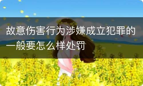 故意伤害行为涉嫌成立犯罪的一般要怎么样处罚