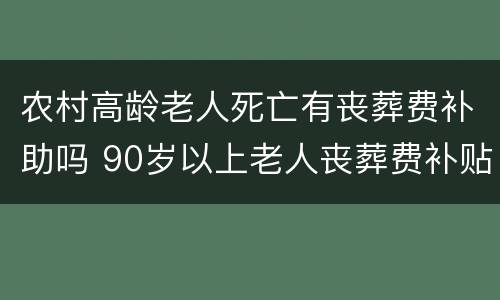 农村高龄老人死亡有丧葬费补助吗 90岁以上老人丧葬费补贴多少钱