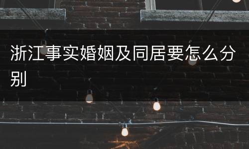 浙江事实婚姻及同居要怎么分别