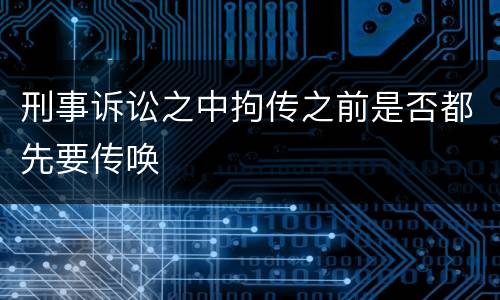 刑事诉讼之中拘传之前是否都先要传唤