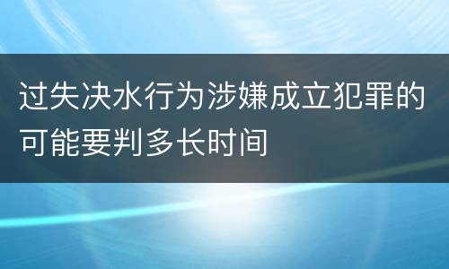 过失决水行为涉嫌成立犯罪的可能要判多长时间
