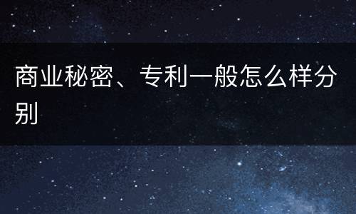 商业秘密、专利一般怎么样分别