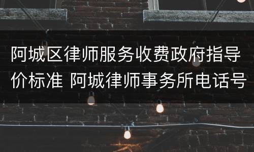 阿城区律师服务收费政府指导价标准 阿城律师事务所电话号码