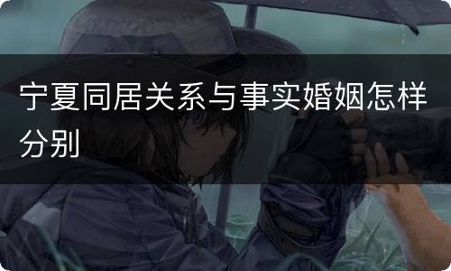宁夏同居关系与事实婚姻怎样分别