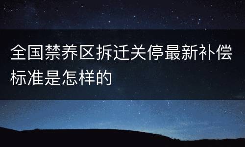 全国禁养区拆迁关停最新补偿标准是怎样的