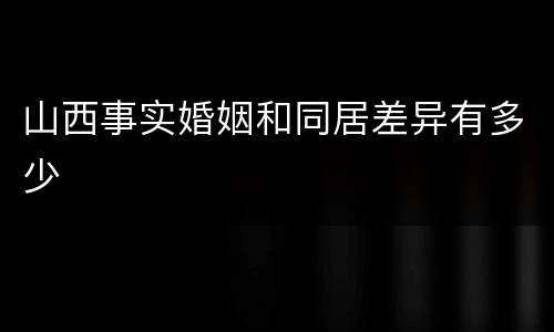 山西事实婚姻和同居差异有多少