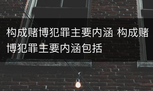 构成赌博犯罪主要内涵 构成赌博犯罪主要内涵包括