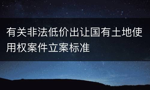 有关非法低价出让国有土地使用权案件立案标准