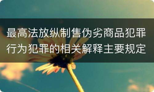 最高法放纵制售伪劣商品犯罪行为犯罪的相关解释主要规定都有哪些