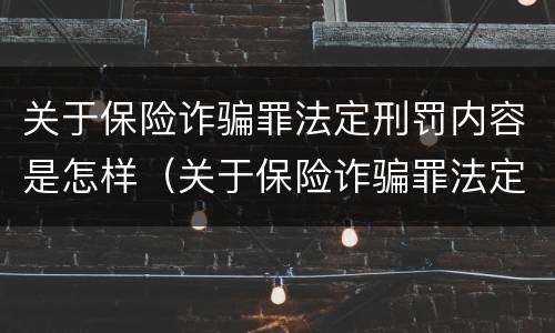 关于保险诈骗罪法定刑罚内容是怎样（关于保险诈骗罪法定刑罚内容是怎样写的）