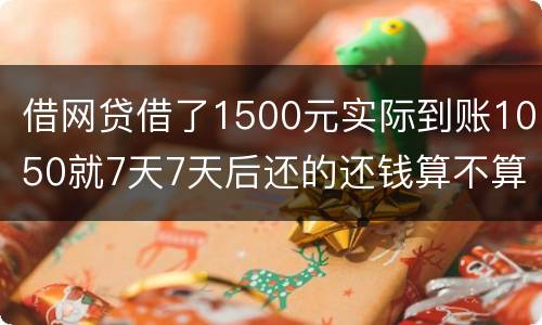 借网贷借了1500元实际到账1050就7天7天后还的还钱算不算高利贷