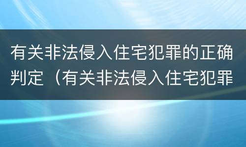有关非法侵入住宅犯罪的正确判定（有关非法侵入住宅犯罪的正确判定是）