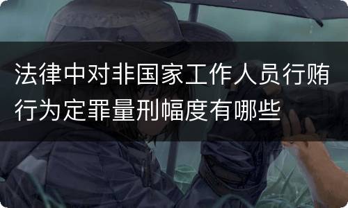 法律中对非国家工作人员行贿行为定罪量刑幅度有哪些