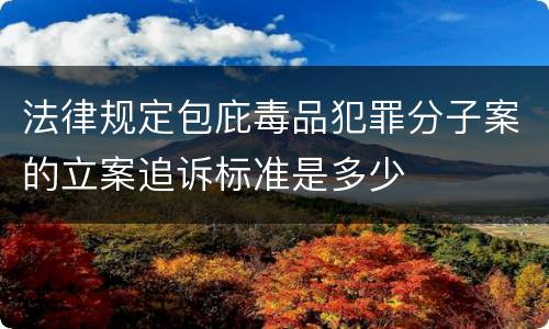 法律规定包庇毒品犯罪分子案的立案追诉标准是多少