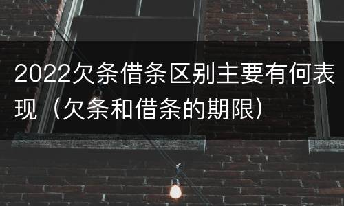 2022欠条借条区别主要有何表现（欠条和借条的期限）