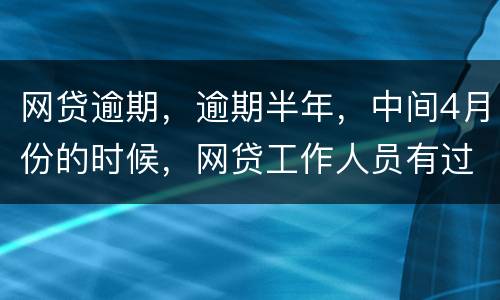 网贷逾期，逾期半年，中间4月份的时候，网贷工作人员有过联系，确实比较紧张，从没说