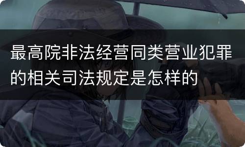 最高院非法经营同类营业犯罪的相关司法规定是怎样的