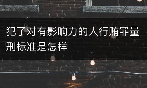 犯了对有影响力的人行贿罪量刑标准是怎样
