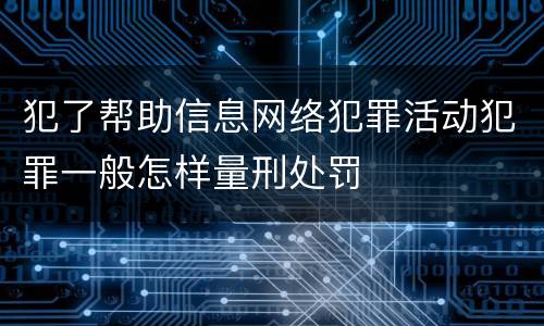 犯了帮助信息网络犯罪活动犯罪一般怎样量刑处罚
