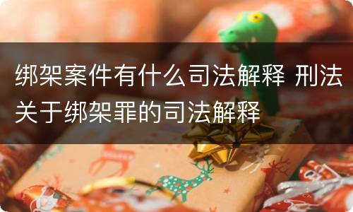 绑架案件有什么司法解释 刑法关于绑架罪的司法解释