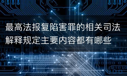最高法报复陷害罪的相关司法解释规定主要内容都有哪些