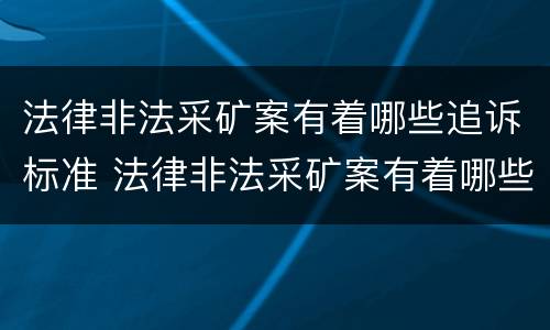 法律非法采矿案有着哪些追诉标准 法律非法采矿案有着哪些追诉标准和规定