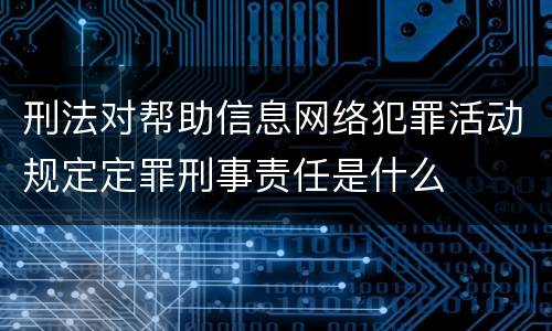 刑法对帮助信息网络犯罪活动规定定罪刑事责任是什么