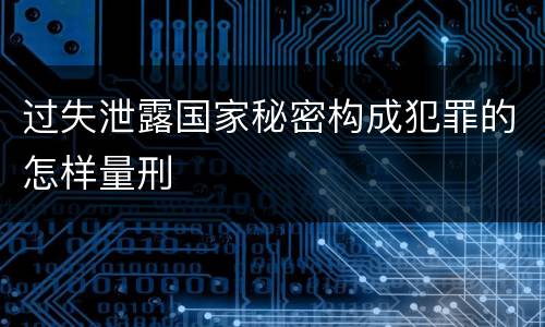 过失泄露国家秘密构成犯罪的怎样量刑