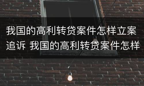 我国的高利转贷案件怎样立案追诉 我国的高利转贷案件怎样立案追诉