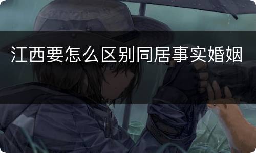 江西要怎么区别同居事实婚姻