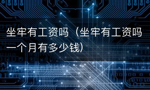 坐牢有工资吗（坐牢有工资吗一个月有多少钱）