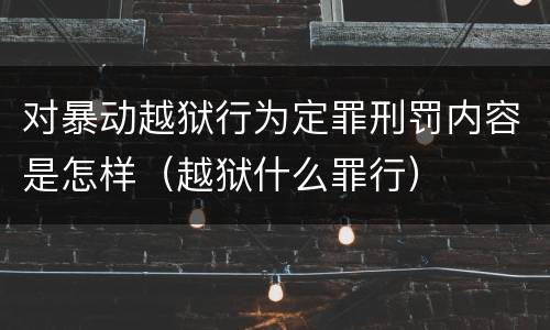 对暴动越狱行为定罪刑罚内容是怎样（越狱什么罪行）