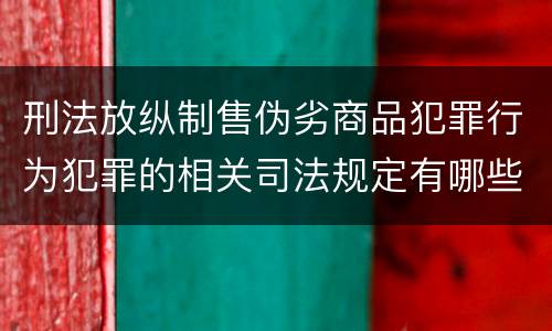 刑法放纵制售伪劣商品犯罪行为犯罪的相关司法规定有哪些内容