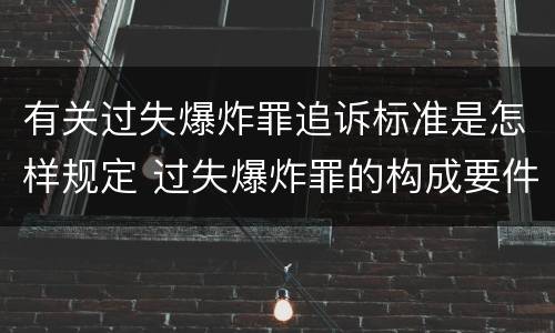 有关过失爆炸罪追诉标准是怎样规定 过失爆炸罪的构成要件
