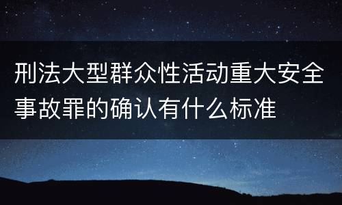 刑法大型群众性活动重大安全事故罪的确认有什么标准