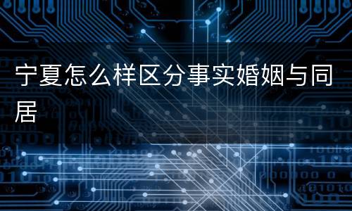 宁夏怎么样区分事实婚姻与同居