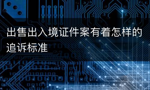 出售出入境证件案有着怎样的追诉标准
