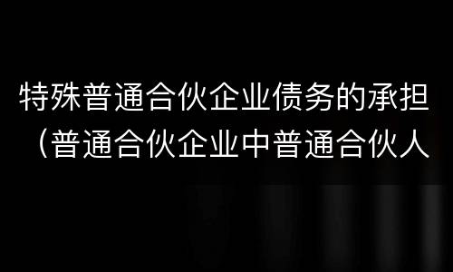 特殊普通合伙企业债务的承担（普通合伙企业中普通合伙人对企业债务承担）