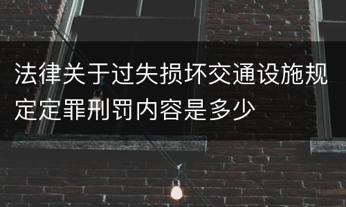 法律关于过失损坏交通设施规定定罪刑罚内容是多少
