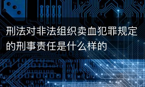 刑法对非法组织卖血犯罪规定的刑事责任是什么样的