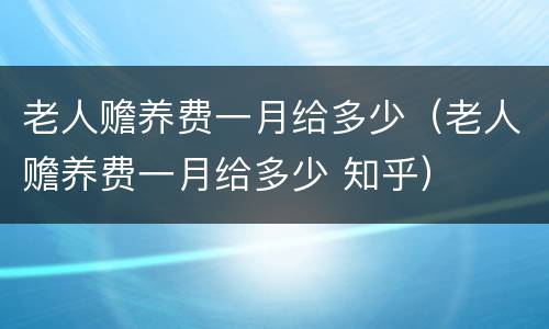 老人赡养费一月给多少（老人赡养费一月给多少 知乎）