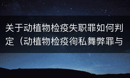 关于动植物检疫失职罪如何判定（动植物检疫徇私舞弊罪与动植物检疫失职罪的区别在于）