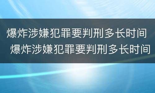 爆炸涉嫌犯罪要判刑多长时间 爆炸涉嫌犯罪要判刑多长时间呢