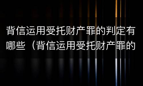 背信运用受托财产罪的判定有哪些（背信运用受托财产罪的主体）